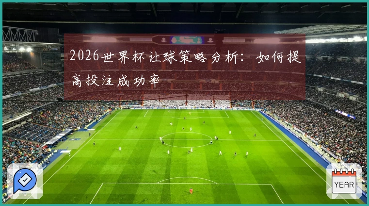 2026世界杯让球策略分析：如何提高投注成功率