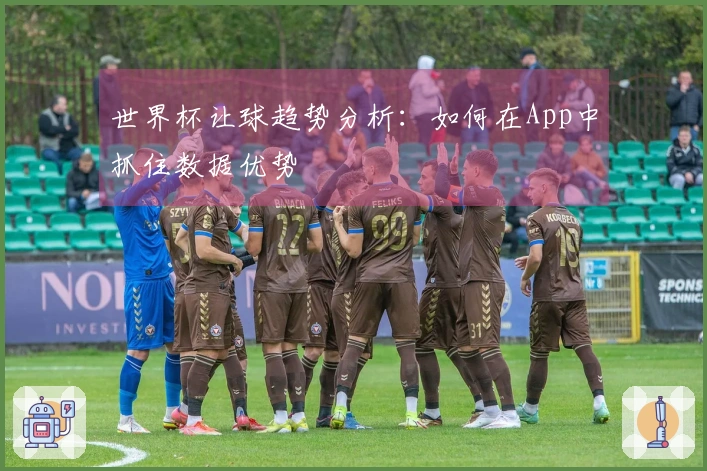 世界杯让球趋势分析：如何在App中抓住数据优势