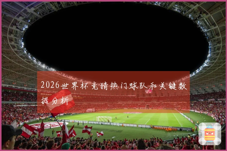 2026世界杯竞猜热门球队和关键数据分析