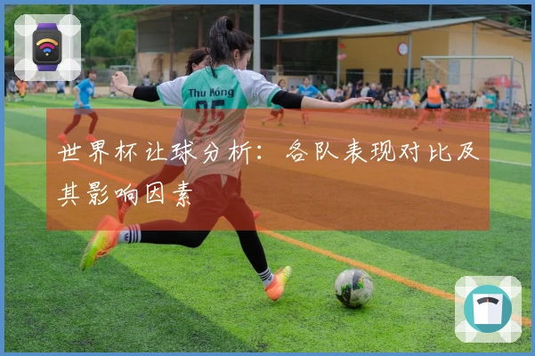 世界杯让球分析：各队表现对比及其影响因素