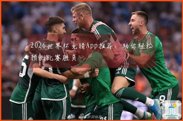 2026世界杯竞猜App推荐，助你轻松预测比赛胜负