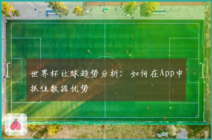 世界杯让球趋势分析：如何在App中抓住数据优势