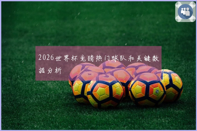 2026世界杯竞猜热门球队和关键数据分析